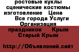 ростовые куклы.сценические костюмы.изготовление › Цена ­ 15 000 - Все города Услуги » Организация праздников   . Крым,Старый Крым